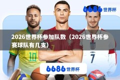 2026世界杯参加队数（2026世界杯参赛球队有几支）