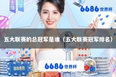 五大联赛的总冠军是谁（五大联赛冠军排名）
