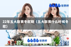 22年五大联赛冬歇期（五大联赛什么时候冬歇）