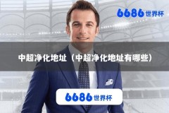 中超净化地址（中超净化地址有哪些）