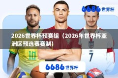 2026世界杯预赛组（2026年世界杯亚洲区预选赛赛制）