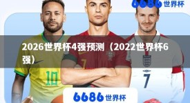 2026世界杯4强预测（2022世界杯6强）