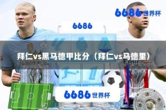 拜仁vs黑马德甲比分（拜仁vs马德里）