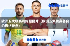 欧洲五大联赛训练服图片（欧洲五大联赛各自的风格特点）