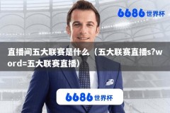 直播间五大联赛是什么（五大联赛直播s?word=五大联赛直播）