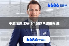 中超滚球注册（中超球队注册规则）