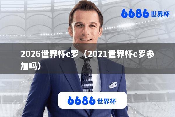 2026世界杯c罗(2021世界杯c罗参加吗)