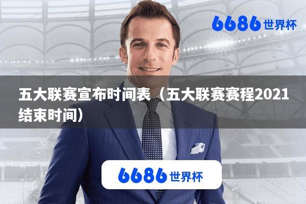 五大联赛宣布时间表(五大联赛赛程2021结束时间)