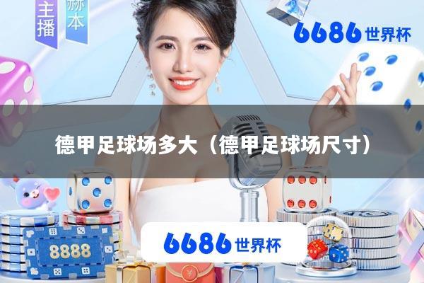 德甲足球场多大(德甲足球场尺寸)