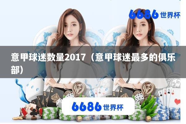 意甲球迷数量2017(意甲球迷最多的俱乐部)