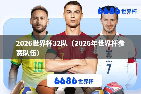 2026世界杯32队(2026年世界杯参赛队伍)