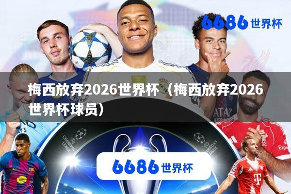 梅西放弃2026世界杯(梅西放弃2026世界杯球员)