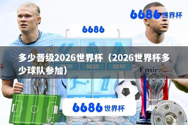 多少晋级2026世界杯(2026世界杯多少球队参加)