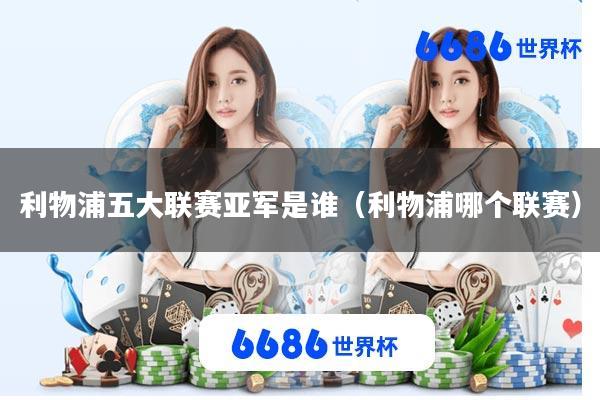 利物浦五大联赛亚军是谁(利物浦哪个联赛)