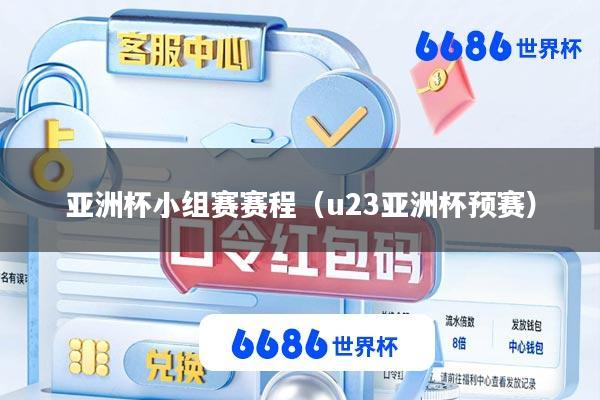 亚洲杯小组赛赛程(u23亚洲杯预赛)