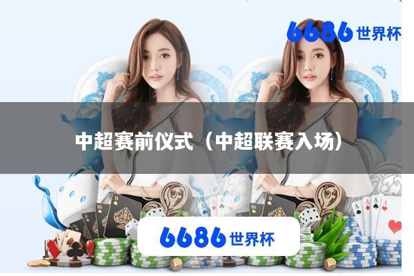 中超赛前仪式(中超联赛入场)