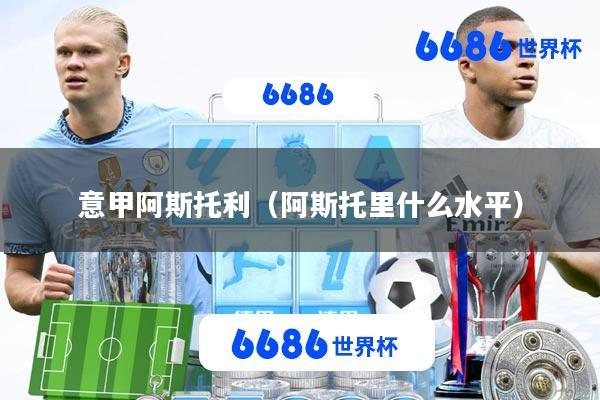 意甲阿斯托利(阿斯托里什么水平)