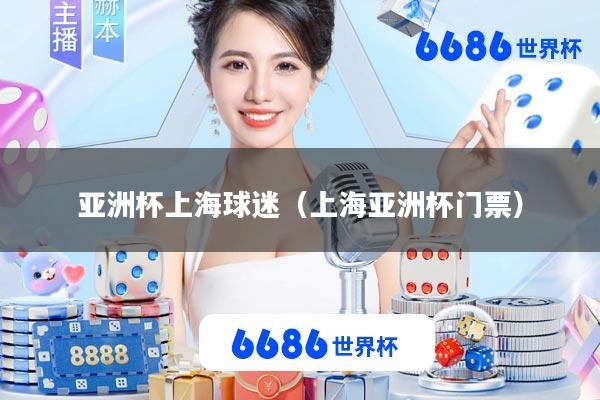 亚洲杯上海球迷(上海亚洲杯门票)