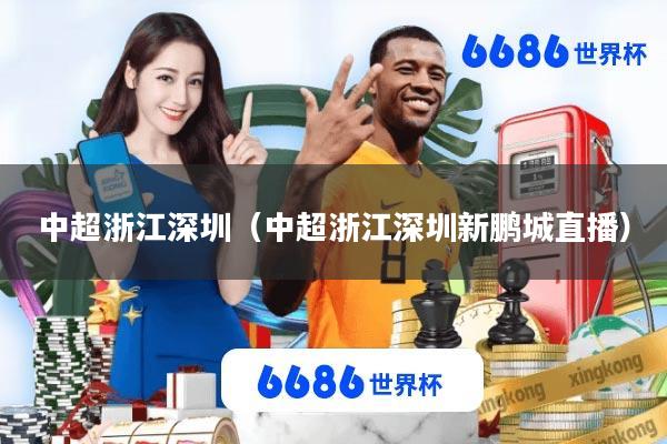 中超浙江深圳(中超浙江深圳新鹏城直播)