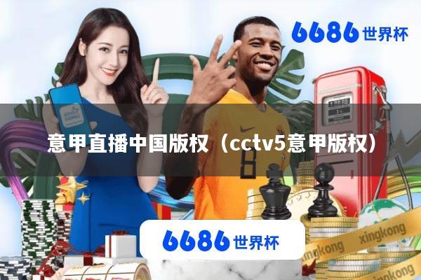 意甲直播中国版权(cctv5意甲版权)