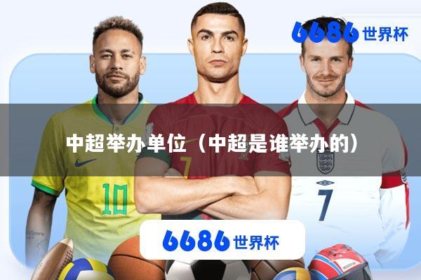 中超举办单位(中超是谁举办的)