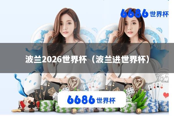 波兰2026世界杯(波兰进世界杯)