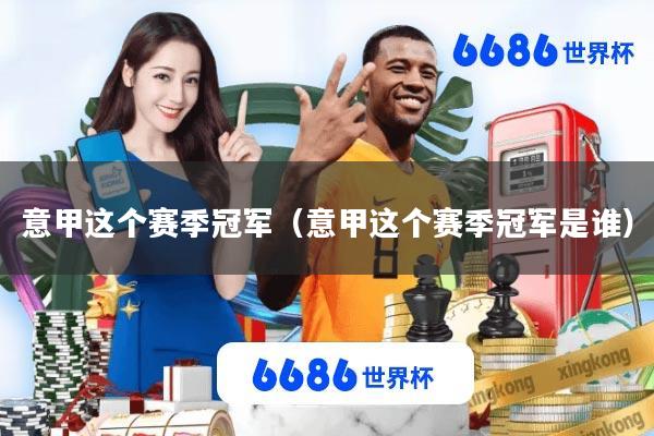 意甲这个赛季冠军(意甲这个赛季冠军是谁)