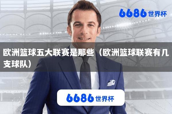 欧洲篮球五大联赛是那些(欧洲篮球联赛有几支球队)