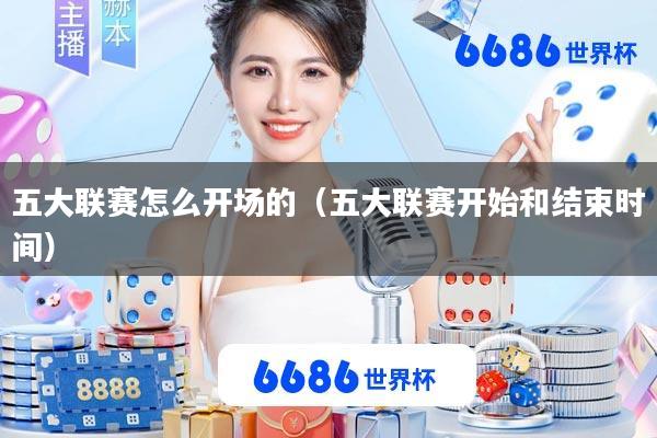 五大联赛怎么开场的(五大联赛开始和结束时间)